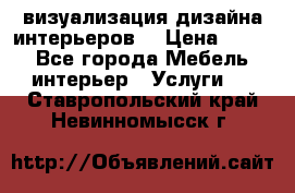 3D визуализация дизайна интерьеров! › Цена ­ 200 - Все города Мебель, интерьер » Услуги   . Ставропольский край,Невинномысск г.